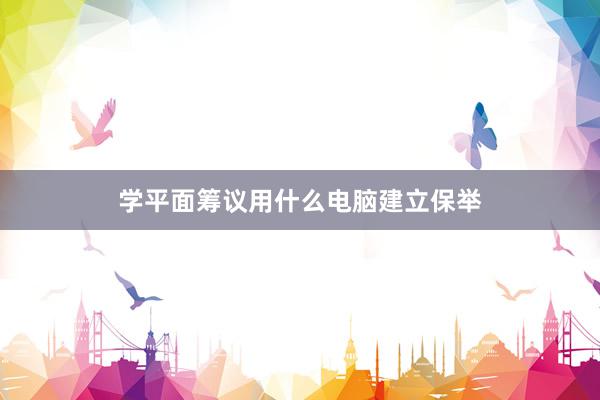 学平面筹议用什么电脑建立保举