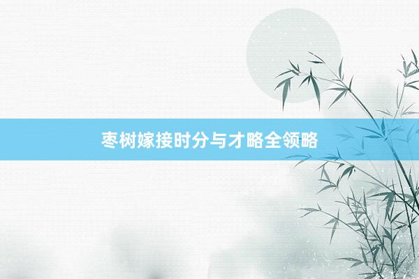 枣树嫁接时分与才略全领略