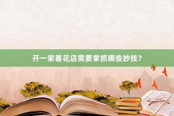 开一家着花店需要掌抓哪些妙技?