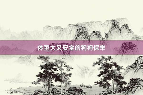 体型大又安全的狗狗保举