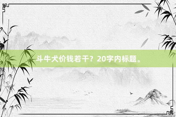斗牛犬价钱若干？20字内标题。